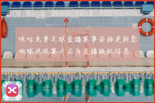 咪咕免费足球直播赛事安排更新影响球迷观赛方式与直播版权信息