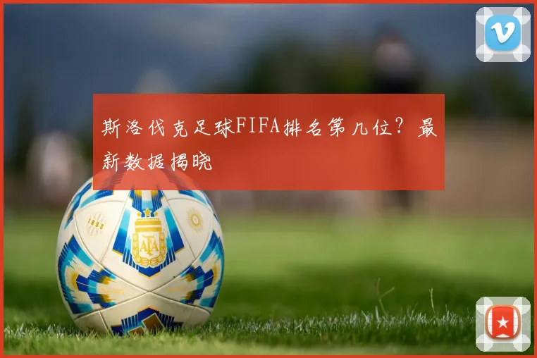 斯洛伐克足球FIFA排名第几位？最新数据揭晓