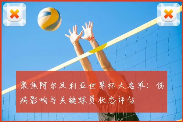 聚焦阿尔及利亚世界杯大名单：伤病影响与关键球员状态评估