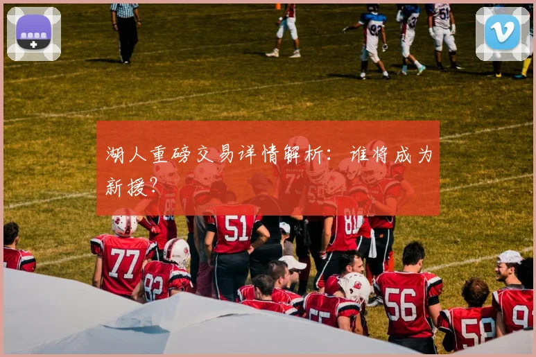 湖人重磅交易详情解析：谁将成为新援？