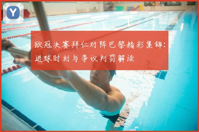 欧冠决赛拜仁对阵巴黎精彩集锦：进球时刻与争议判罚解读