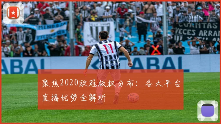 聚焦2020欧冠版权分布：各大平台直播优势全解析