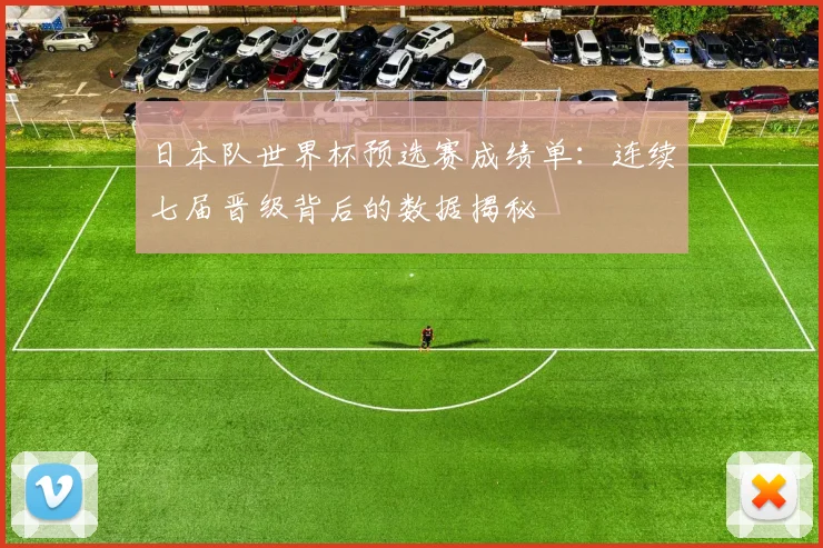 日本队世界杯预选赛成绩单：连续七届晋级背后的数据揭秘