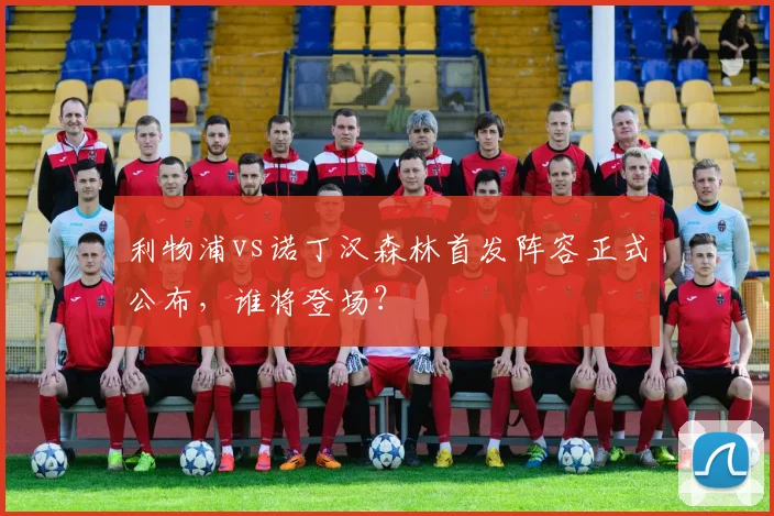 利物浦vs诺丁汉森林首发阵容正式公布，谁将登场？