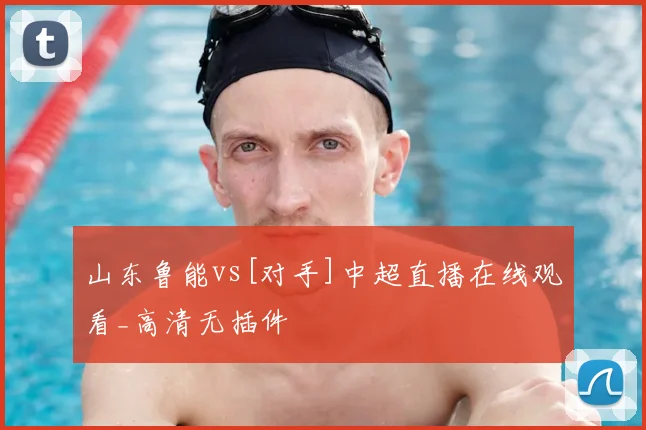 山东鲁能vs[对手]中超直播在线观看_高清无插件