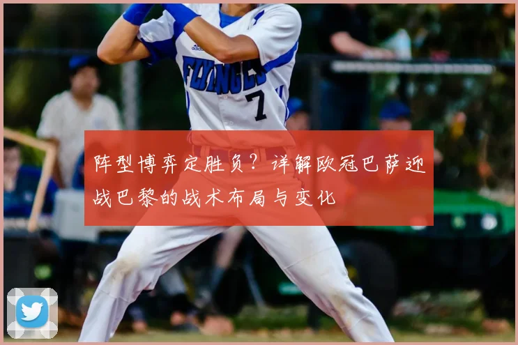 阵型博弈定胜负？详解欧冠巴萨迎战巴黎的战术布局与变化