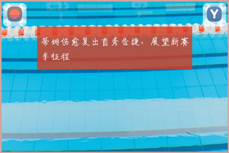 蒂姆伤愈复出首秀告捷，展望新赛季征程