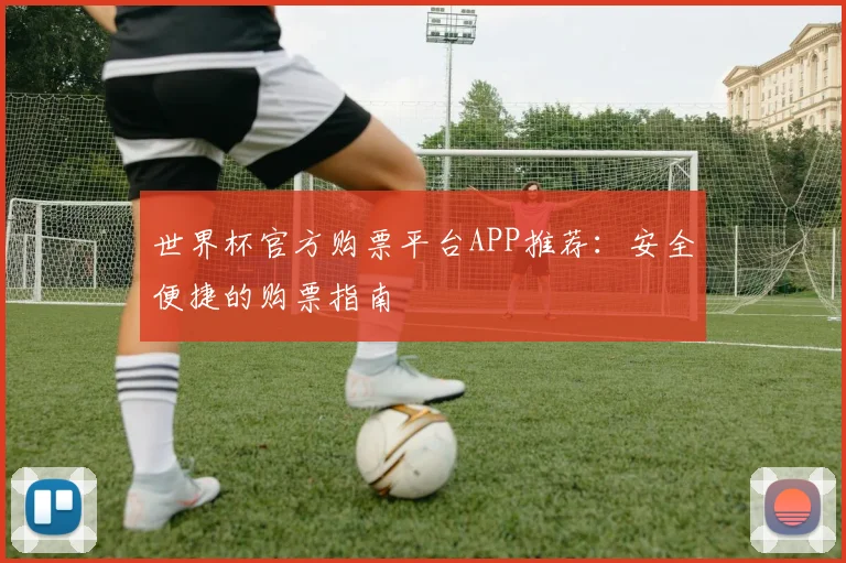 世界杯官方购票平台APP推荐：安全便捷的购票指南