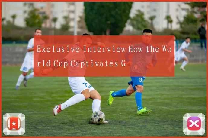 Exclusive Interview How the World Cup Captivates G