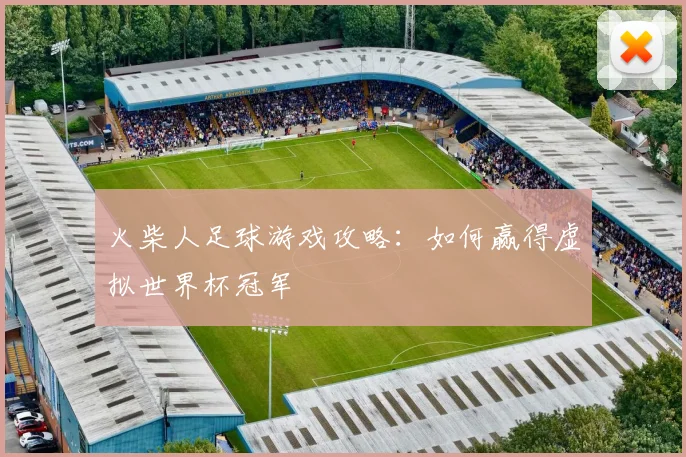 火柴人足球游戏攻略：如何赢得虚拟世界杯冠军