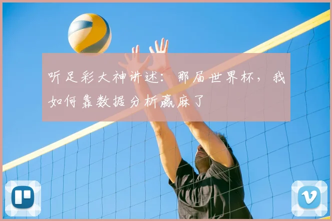 听足彩大神讲述：那届世界杯，我如何靠数据分析赢麻了