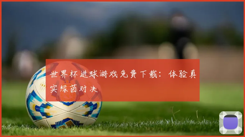 世界杯进球游戏免费下载：体验真实绿茵对决
