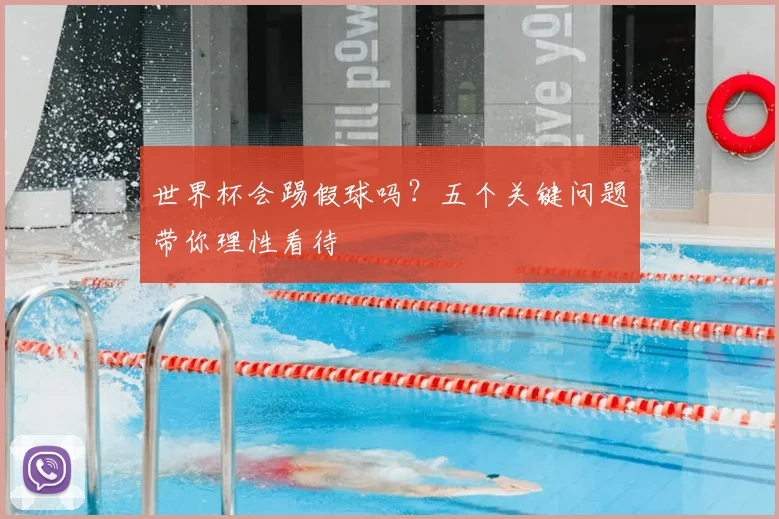 世界杯会踢假球吗?五个关键问题带你理性看待