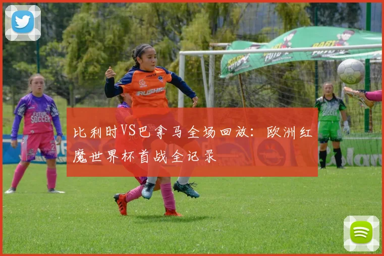 比利时VS巴拿马全场回放:欧洲红魔世界杯首战全记录