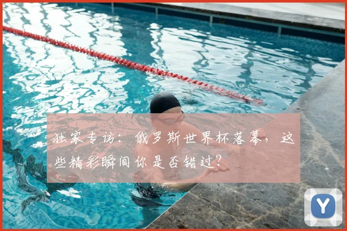 独家专访：俄罗斯世界杯落幕，这些精彩瞬间你是否错过？
