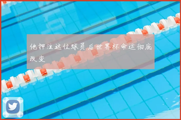 他押注这位球员后世界杯命运彻底改变