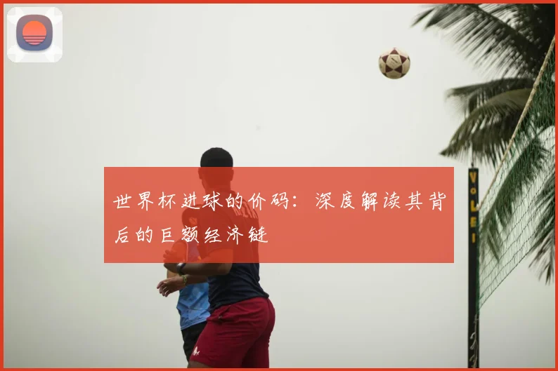 世界杯进球的价码：深度解读其背后的巨额经济链