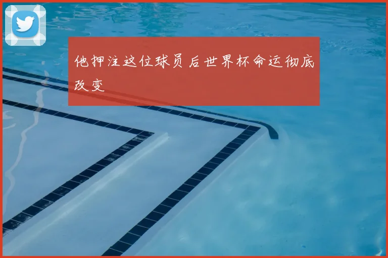 他押注这位球员后世界杯命运彻底改变