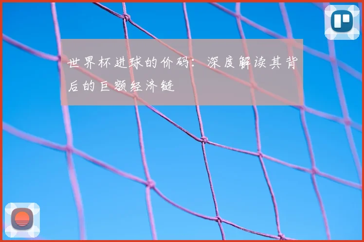 世界杯进球的价码：深度解读其背后的巨额经济链