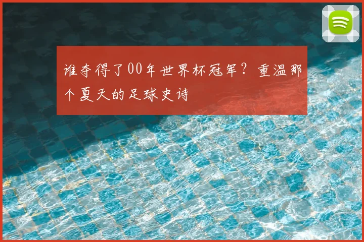 谁夺得了00年世界杯冠军？重温那个夏天的足球史诗