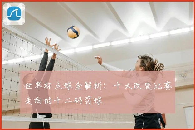 世界杯点球全解析:十大改变比赛走向的十二码罚球