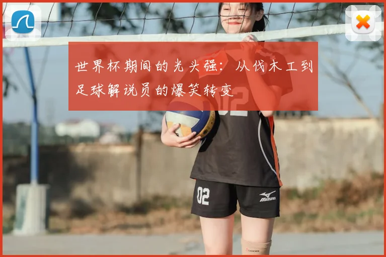 世界杯期间的光头强:从伐木工到足球解说员的爆笑转变