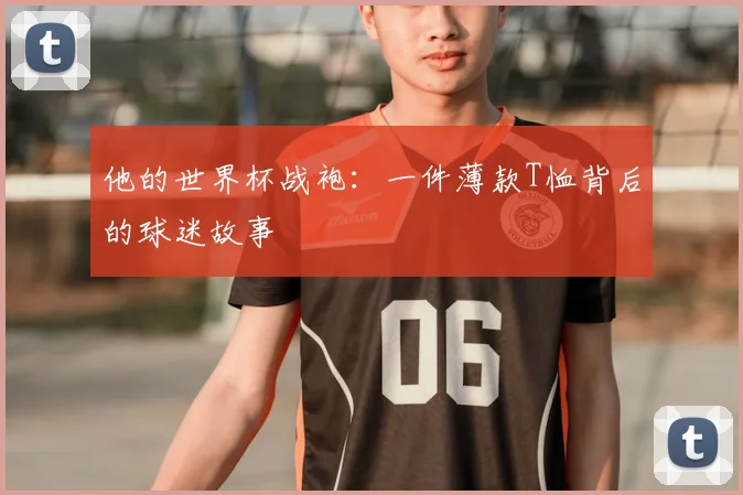 他的世界杯战袍:一件薄款T恤背后的球迷故事