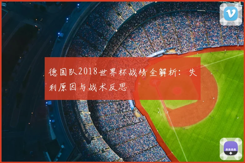 德国队2018世界杯战绩全解析:失利原因与战术反思