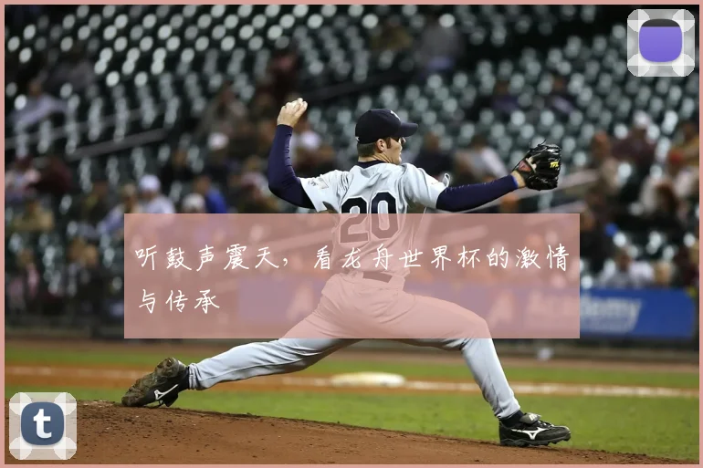 听鼓声震天，看龙舟世界杯的激情与传承