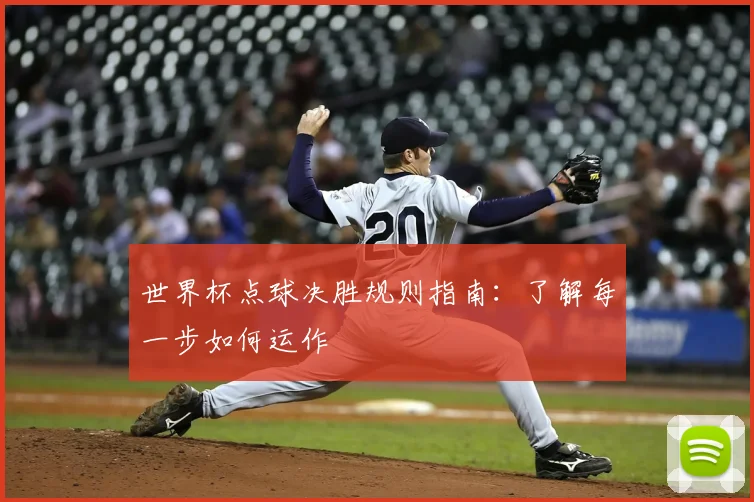 世界杯点球决胜规则指南:了解每一步如何运作
