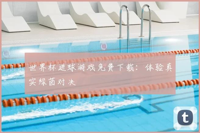 世界杯进球游戏免费下载：体验真实绿茵对决