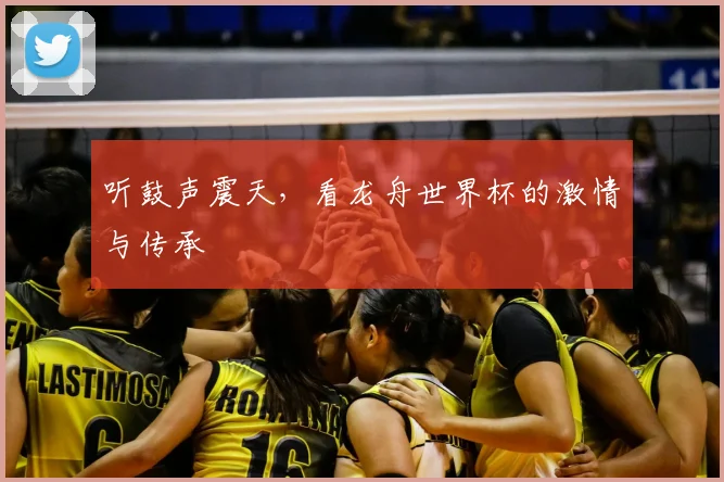 听鼓声震天，看龙舟世界杯的激情与传承